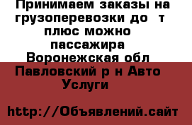 Принимаем заказы на грузоперевозки до 2т. плюс можно 4 пассажира - Воронежская обл., Павловский р-н Авто » Услуги   